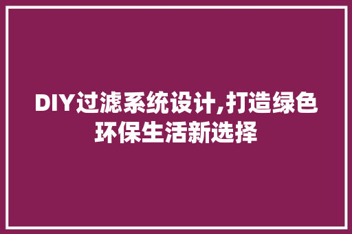 DIY过滤系统设计,打造绿色环保生活新选择 SEO关键词
