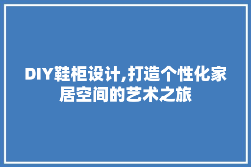 DIY鞋柜设计,打造个性化家居空间的艺术之旅 SEO关键词