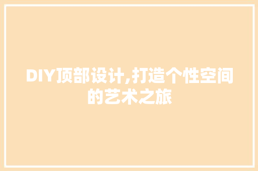 DIY顶部设计,打造个性空间的艺术之旅 网站建设公司