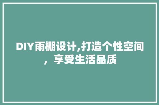 DIY雨棚设计,打造个性空间，享受生活品质