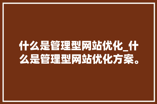 什么是管理型网站优化_什么是管理型网站优化方案。 什么是管理型网站优化_什么是管理型网站优化方案。 搜狗SEO