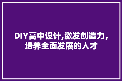 DIY高中设计,激发创造力，培养全面发展的人才