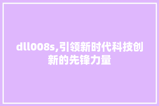 dll008s,引领新时代科技创新的先锋力量