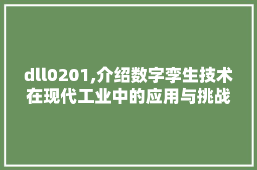 dll0201,介绍数字孪生技术在现代工业中的应用与挑战 SEO关键词