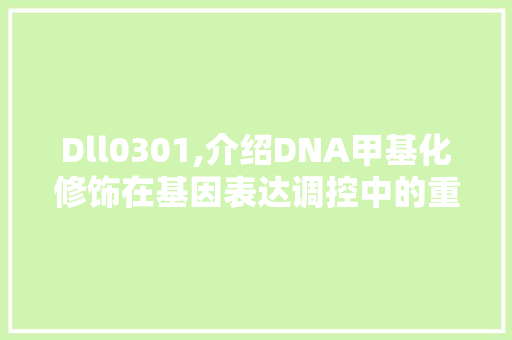 Dll0301,介绍DNA甲基化修饰在基因表达调控中的重要作用