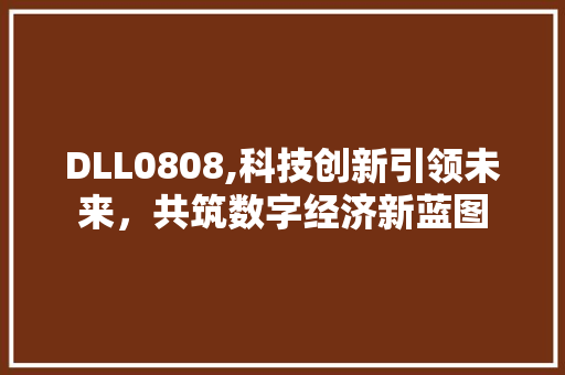 DLL0808,科技创新引领未来，共筑数字经济新蓝图