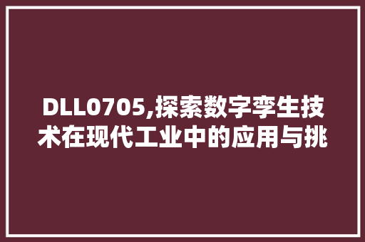 DLL0705,探索数字孪生技术在现代工业中的应用与挑战