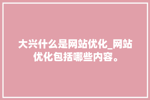 大兴什么是网站优化_网站优化包括哪些内容。 大兴什么是网站优化_网站优化包括哪些内容。 SEO关键词