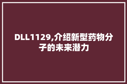 DLL1129,介绍新型药物分子的未来潜力