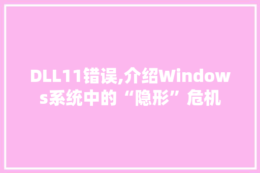 DLL11错误,介绍Windows系统中的“隐形”危机