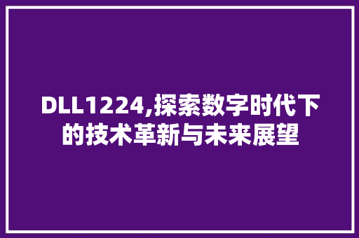 DLL1224,探索数字时代下的技术革新与未来展望