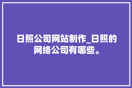 日照公司网站制作_日照的网络公司有哪些。 日照公司网站制作_日照的网络公司有哪些。 网站建设公司