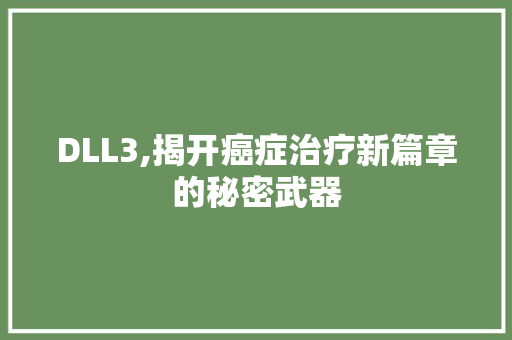 DLL3,揭开癌症治疗新篇章的秘密武器