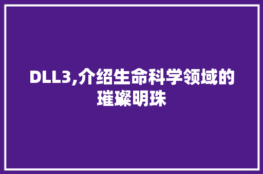DLL3,介绍生命科学领域的璀璨明珠