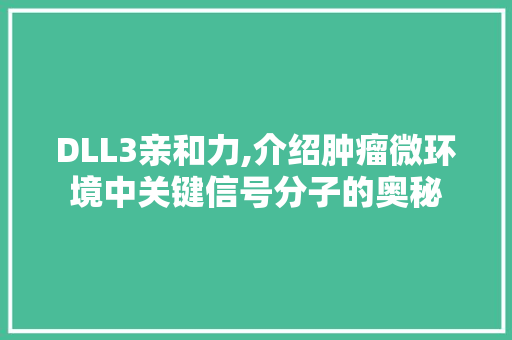 DLL3亲和力,介绍肿瘤微环境中关键信号分子的奥秘