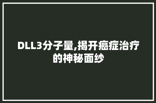 DLL3分子量,揭开癌症治疗的神秘面纱