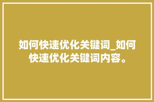 如何快速优化关键词_如何快速优化关键词内容。 如何快速优化关键词_如何快速优化关键词内容。 SEO关键词