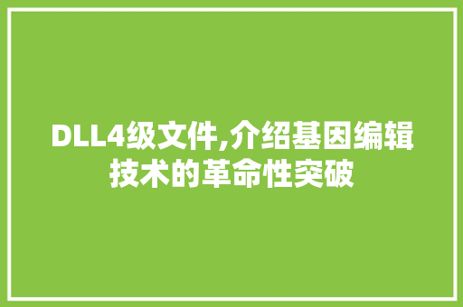 DLL4级文件,介绍基因编辑技术的革命性突破 神马SEO