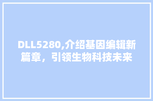 DLL5280,介绍基因编辑新篇章，引领生物科技未来