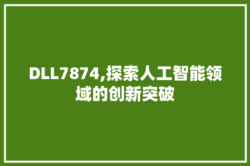DLL7874,探索人工智能领域的创新突破 神马SEO