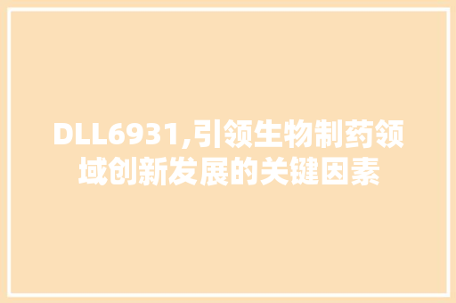 DLL6931,引领生物制药领域创新发展的关键因素 网站建设公司