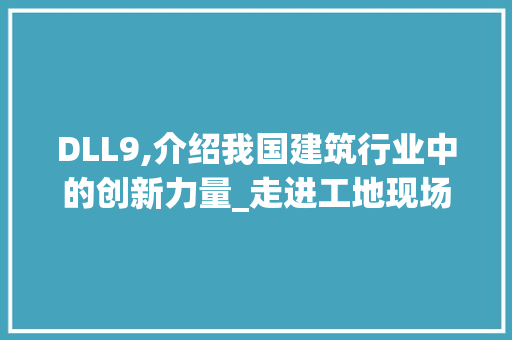 DLL9,介绍我国建筑行业中的创新力量_走进工地现场