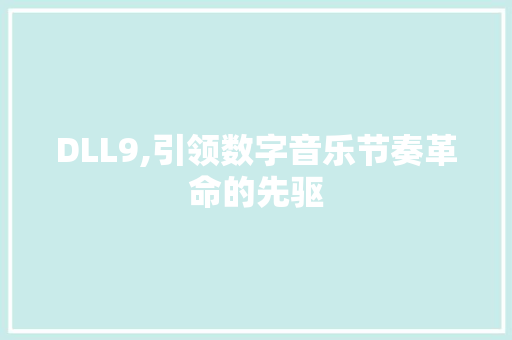 DLL9,引领数字音乐节奏革命的先驱