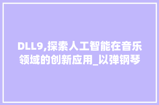 DLL9,探索人工智能在音乐领域的创新应用_以弹钢琴为例