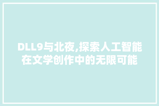 DLL9与北夜,探索人工智能在文学创作中的无限可能