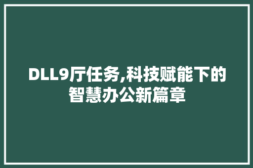 DLL9厅任务,科技赋能下的智慧办公新篇章