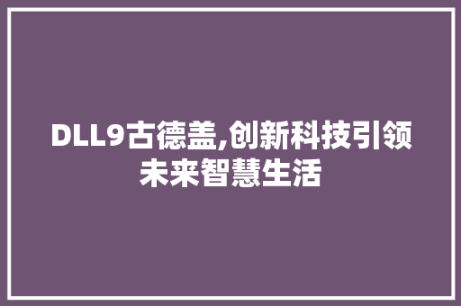 DLL9古德盖,创新科技引领未来智慧生活