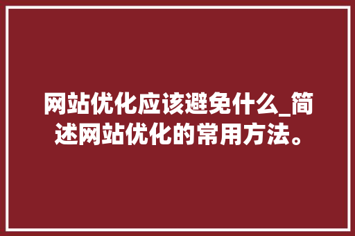网站优化应该避免什么_简述网站优化的常用方法。 网站优化应该避免什么_简述网站优化的常用方法。 神马SEO
