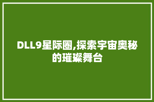 DLL9星际圈,探索宇宙奥秘的璀璨舞台 神马SEO