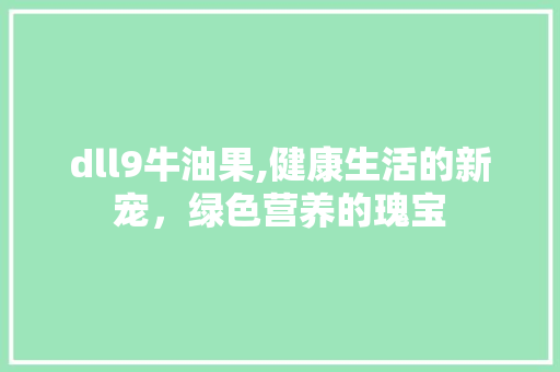 dll9牛油果,健康生活的新宠，绿色营养的瑰宝