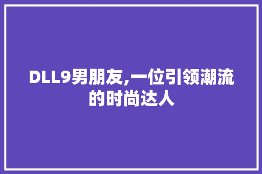 DLL9男朋友,一位引领潮流的时尚达人