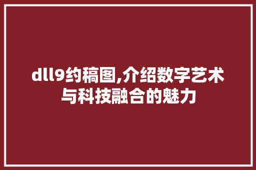 dll9约稿图,介绍数字艺术与科技融合的魅力