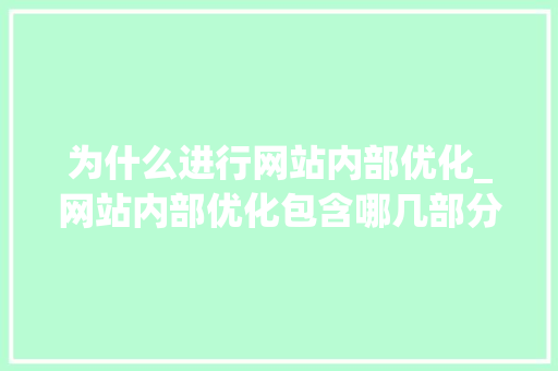 为什么进行网站内部优化_网站内部优化包含哪几部分。 为什么进行网站内部优化_网站内部优化包含哪几部分。 百度SEO