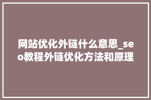 网站优化外链什么意思_seo教程外链优化方法和原理介绍。 网站优化外链什么意思_seo教程外链优化方法和原理介绍。 SEO关键词