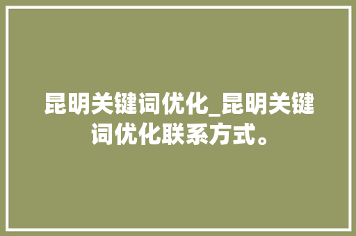 昆明关键词优化_昆明关键词优化联系方式。 昆明关键词优化_昆明关键词优化联系方式。 SEO关键词