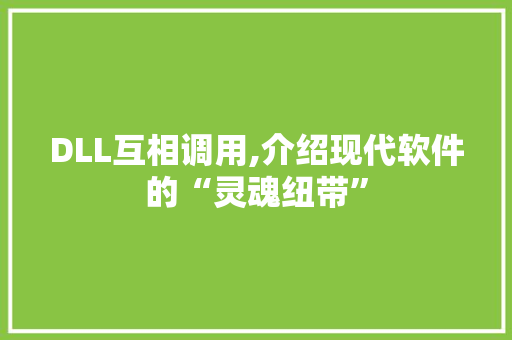 DLL互相调用,介绍现代软件的“灵魂纽带”
