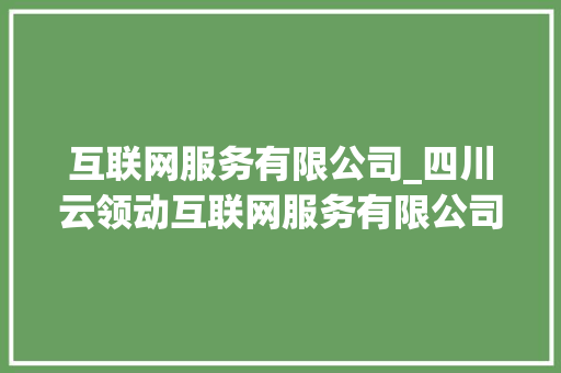 互联网服务有限公司_四川云领动互联网服务有限公司。 互联网服务有限公司_四川云领动互联网服务有限公司。 网站建设公司