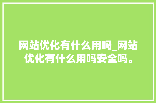 网站优化有什么用吗_网站优化有什么用吗安全吗。 网站优化有什么用吗_网站优化有什么用吗安全吗。 搜狗SEO