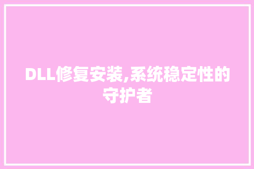 DLL修复安装,系统稳定性的守护者 网站建设公司