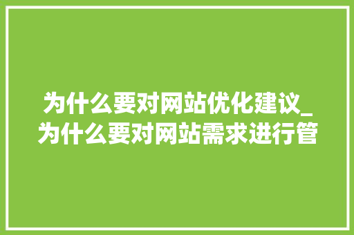 为什么要对网站优化建议_为什么要对网站需求进行管理。 为什么要对网站优化建议_为什么要对网站需求进行管理。 神马SEO