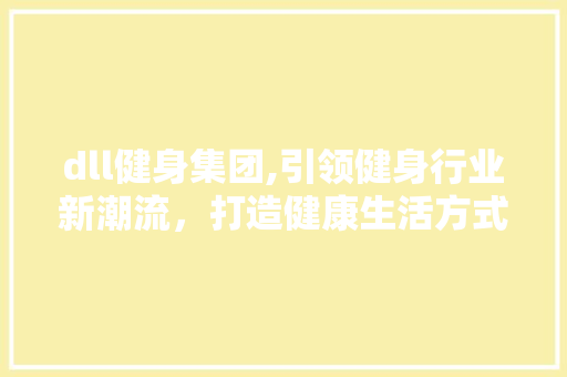 dll健身集团,引领健身行业新潮流，打造健康生活方式新标杆 必应SEO