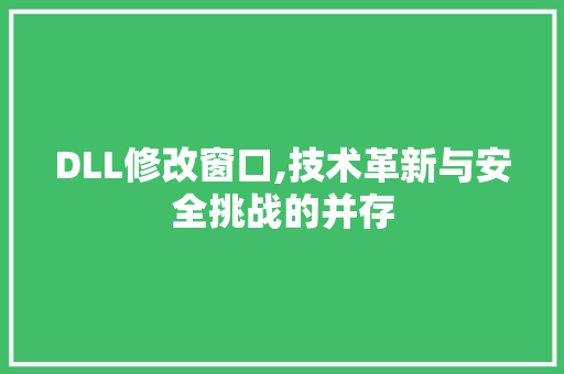 DLL修改窗口,技术革新与安全挑战的并存