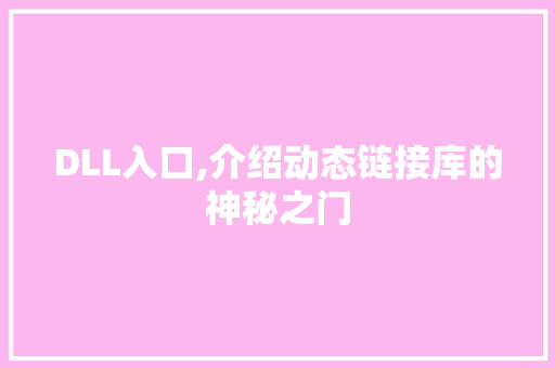 DLL入口,介绍动态链接库的神秘之门 搜狗SEO