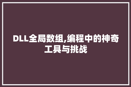 DLL全局数组,编程中的神奇工具与挑战
