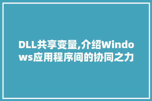 DLL共享变量,介绍Windows应用程序间的协同之力 SEO关键词