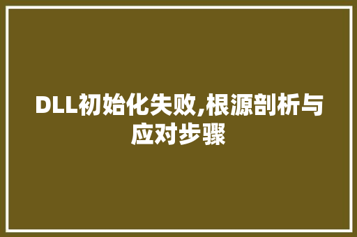 DLL初始化失败,根源剖析与应对步骤